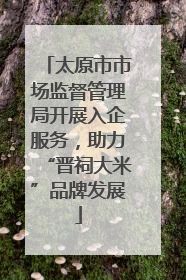 太原市市场监督管理局开展入企服务，助力“晋祠大米”品牌发展