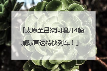 太原至吕梁间增开4趟城际直达特快列车！