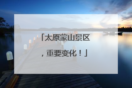 太原蒙山景区，重要变化！