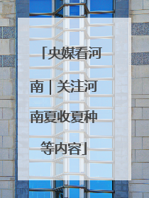央媒看河南｜关注河南夏收夏种等内容