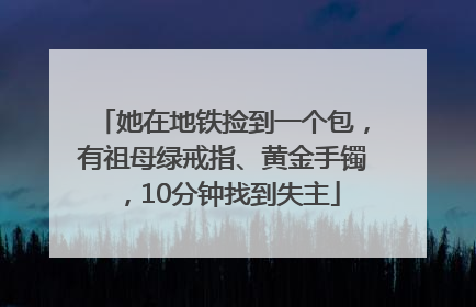 她在地铁捡到一个包，有祖母绿戒指、黄金手镯，10分钟找到失主