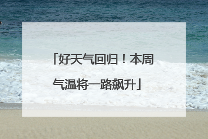 好天气回归！本周气温将一路飙升