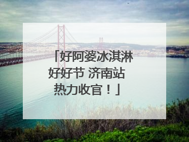 好阿婆冰淇淋好好节 济南站热力收官！
