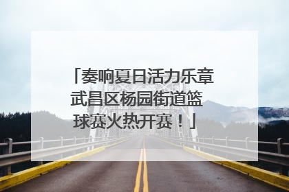 奏响夏日活力乐章 武昌区杨园街道篮球赛火热开赛！