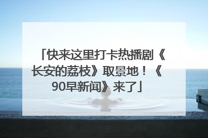 快来这里打卡热播剧《长安的荔枝》取景地！《90早新闻》来了