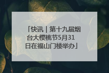 快讯｜第十九届烟台大樱桃节5月31日在福山门楼举办