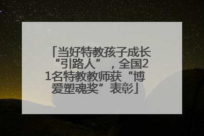 当好特教孩子成长“引路人”，全国21名特教教师获“博爱塑魂奖”表彰