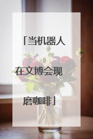 当机器人在文博会现磨咖啡