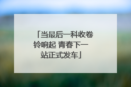 当最后一科收卷铃响起 青春下一站正式发车