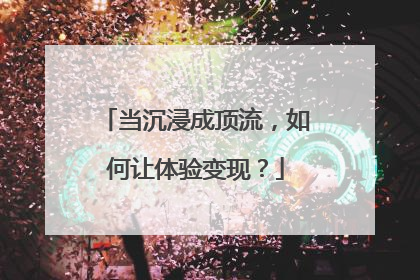 当沉浸成顶流，如何让体验变现？