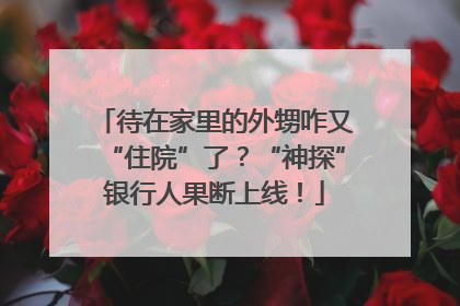 待在家里的外甥咋又“住院”了？“神探”银行人果断上线！