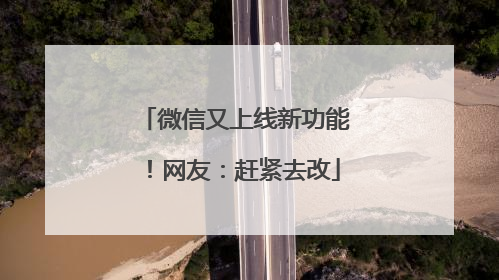 微信又上线新功能！网友：赶紧去改
