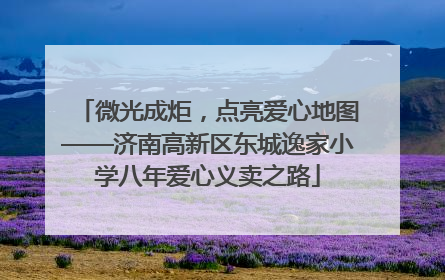 微光成炬，点亮爱心地图——济南高新区东城逸家小学八年爱心义卖之路