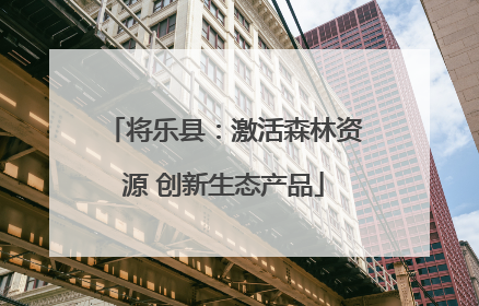 将乐县：激活森林资源 创新生态产品
