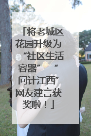 将老城区花园升级为“社区生活容器” “问计江西”网友建言获奖啦！