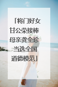 将门好女甘公荣接棒母亲龚全珍 当选全国道德模范