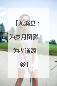 尤溪县：为岁月留影 为孝道添彩