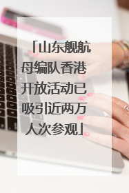 山东舰航母编队香港开放活动已吸引近两万人次参观