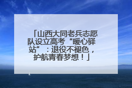 山西大同老兵志愿队设立高考“暖心驿站”：退役不褪色，护航青春梦想！