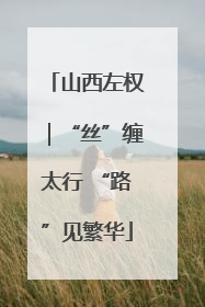 山西左权｜“丝”缠太行 “路”见繁华