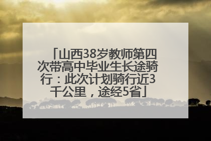 山西38岁教师第四次带高中毕业生长途骑行：此次计划骑行近3千公里，途经5省
