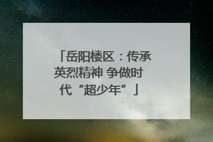 岳阳楼区：传承英烈精神 争做时代“超少年”