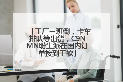 工厂三班倒，卡车排队等出货，C9NMN盼生派在国内订单接到手软