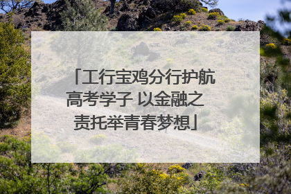 工行宝鸡分行护航高考学子 以金融之责托举青春梦想