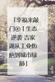 幸福来敲门④丨生态逆袭 吉家湖从工业伤疤到城市绿肺