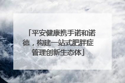 平安健康携手诺和诺德，构建一站式肥胖症管理创新生态体