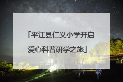 平江县仁义小学开启爱心科普研学之旅