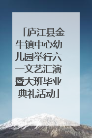 庐江县金牛镇中心幼儿园举行六一文艺汇演暨大班毕业典礼活动