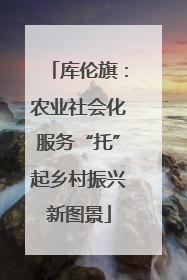 库伦旗：农业社会化服务“托”起乡村振兴新图景