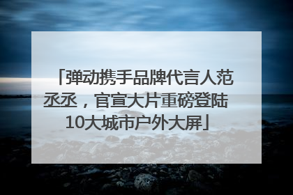弹动携手品牌代言人范丞丞，官宣大片重磅登陆10大城市户外大屏