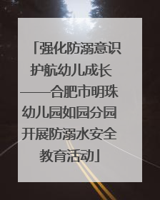 强化防溺意识 护航幼儿成长——合肥市明珠幼儿园如园分园开展防溺水安全教育活动
