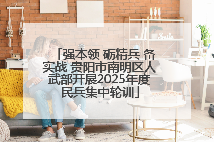强本领 砺精兵 备实战 贵阳市南明区人武部开展2025年度民兵集中轮训