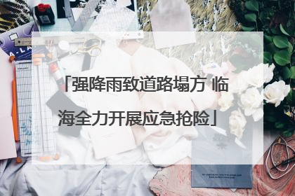 强降雨致道路塌方 临海全力开展应急抢险