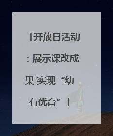 开放日活动：展示课改成果 实现“幼有优育”