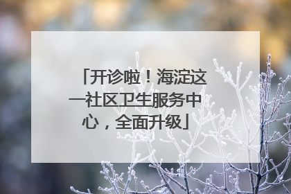 开诊啦！海淀这一社区卫生服务中心，全面升级