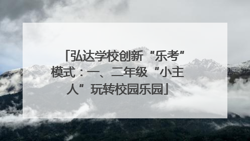 弘达学校创新“乐考”模式：一、二年级“小主人”玩转校园乐园