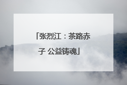 张烈江：茶路赤子 公益铸魂