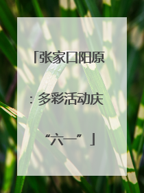张家口阳原：多彩活动庆“六一”