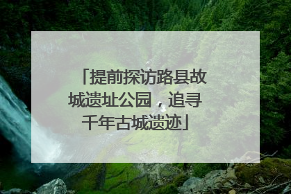 提前探访路县故城遗址公园，追寻千年古城遗迹