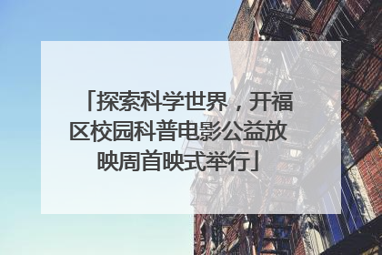 探索科学世界，开福区校园科普电影公益放映周首映式举行