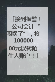 接到报警！一公司会计“闯祸了”，将10000000元误转陌生人账户！