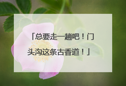 总要走一趟吧！门头沟这条古香道！