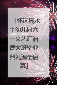 怀远县永平幼儿园六一文艺汇演暨大班毕业典礼温情启幕