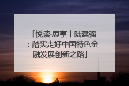 悦读·思享丨陆建强：踏实走好中国特色金融发展创新之路