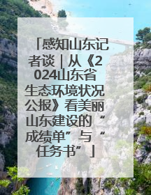 感知山东记者谈｜从《2024山东省生态环境状况公报》看美丽山东建设的“成绩单”与“任务书”