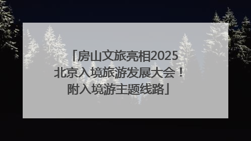 房山文旅亮相2025北京入境旅游发展大会！附入境游主题线路